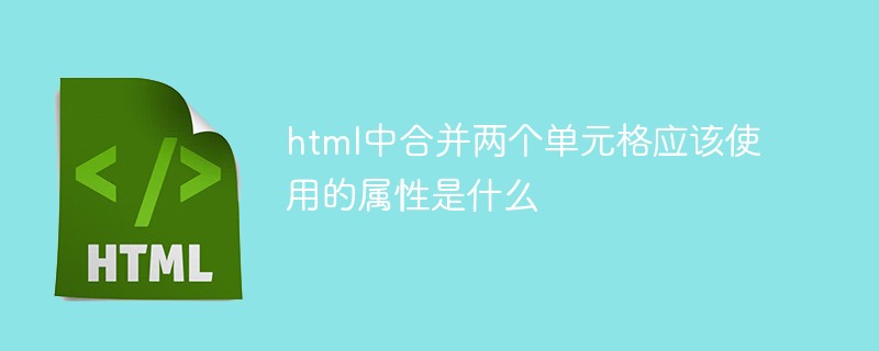 萬排鄉(xiāng)html中合并兩個單元格應(yīng)該使用的屬性是什么