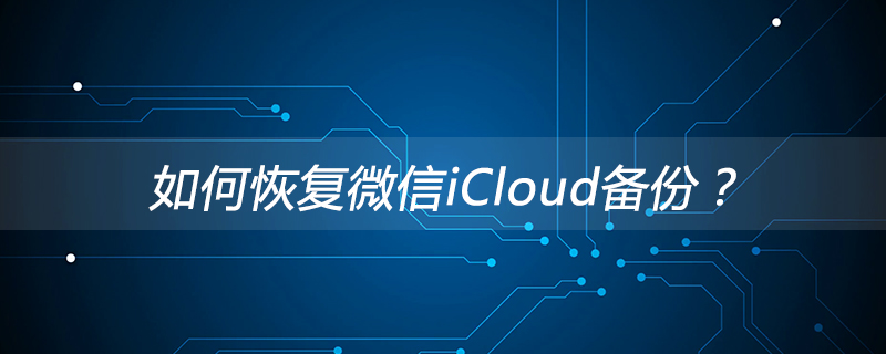 如何恢復(fù)微信iCloud備份？