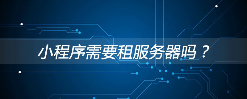 小程序需要租服務器嗎？